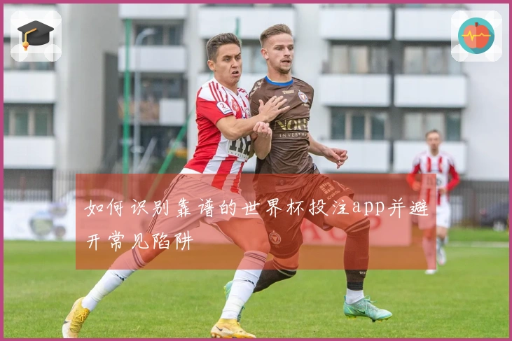 如何识别靠谱的世界杯投注app并避开常见陷阱