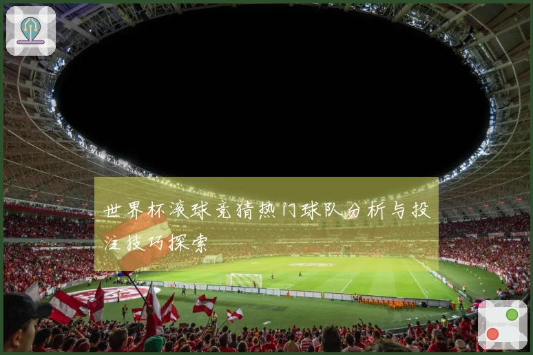 世界杯滚球竞猜热门球队分析与投注技巧探索