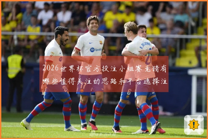 2026世界杯官方投注小组赛竞猜有哪些值得关注的思路和平台选择注意事项