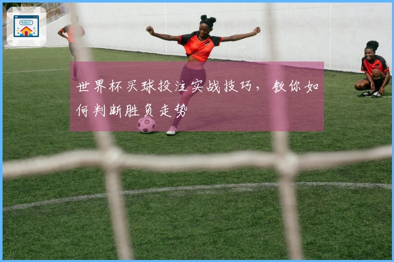 世界杯买球投注实战技巧，教你如何判断胜负走势