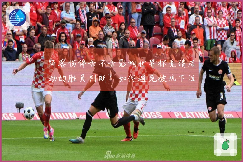 阵容伤停会不会影响世界杯竞猜活动的胜负判断？如何避免被坑下注盲点